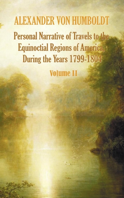 Personal Narrative of Travels to the Equinoctial Regions of America, During the Year 1799-1804 - Volume 2, Hardback Book