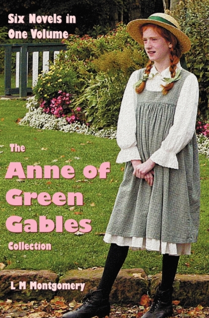 The Anne of Green Gables Collection : Six Complete and Unabridged Novels in One Volume: Anne of Green Gables, Anne of Avonlea, Anne of the Island, Anne's House of Dreams, Rainbow Valley and Rilla of I, Hardback Book