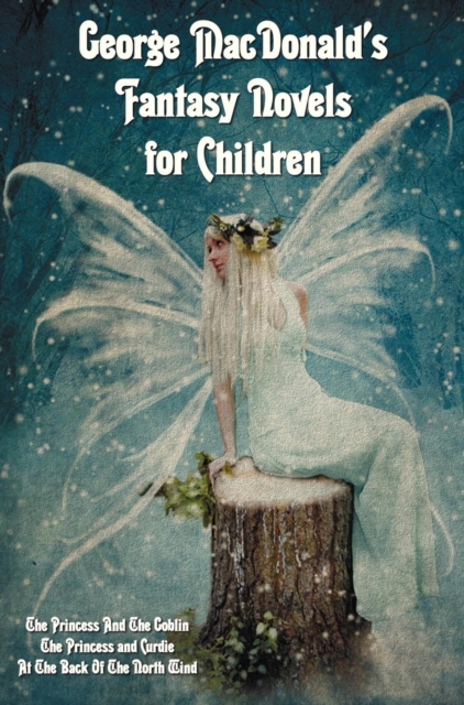 George MacDonald's Fantasy Novels for Children (complete and Unabridged) Including : The Princess And The Goblin, The Princess and Curdie and At The Back Of The North Wind, Hardback Book