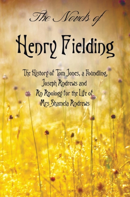 The Novels of Henry Fielding Including : 'The History of Tom Jones, a Foundling', 'Joseph Andrews' and 'an Apology for the Life of Mrs Shamela Andrews', Hardback Book