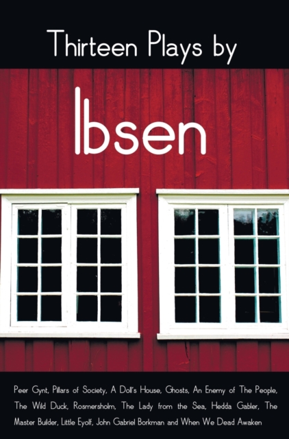 Thirteen Plays by Ibsen, Including (Complete and Unabridged) : Peer Gynt, Pillars of Society, a Doll's House, Ghosts, an Enemy of the People, the Wild Duck, Rosmersholm, the Lady from the Sea, Hedda G, Hardback Book