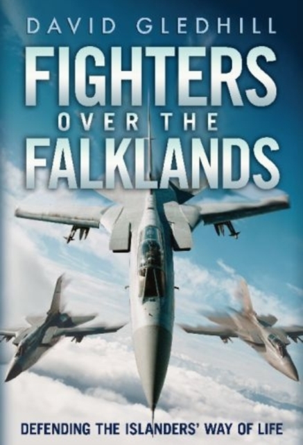 Fighters Over the Falklands : Defending the Islanders' Way of Life, Hardback Book
