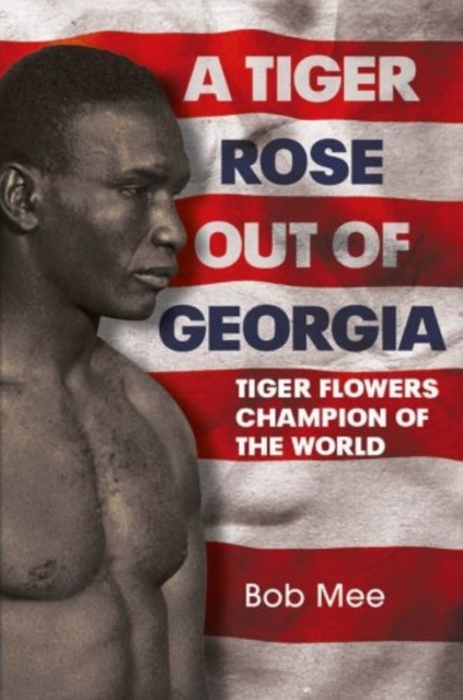 A Tiger Rose Out of Georgia : Tiger Flowers - Champion of the World, Hardback Book