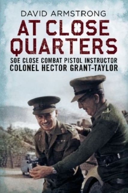 At Close Quarters : SOE Close Combat Pistol Instructor Colonel Hector Grant-Taylor, Paperback / softback Book