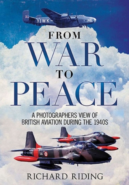 From War to Peace : A Photographer's View of British Aviation During the 1940s, Hardback Book