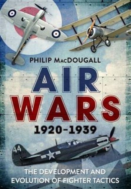 Air Wars 1920-1939 : The Development and Evolution of Fighter Tactics, Hardback Book