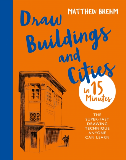 Draw Buildings and Cities in 15 Minutes : The super-fast drawing technique anyone can learn, Paperback / softback Book
