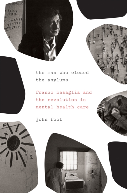 The Man Who Closed the Asylums : Franco Basaglia and the Revolution in Mental Health Care, Hardback Book