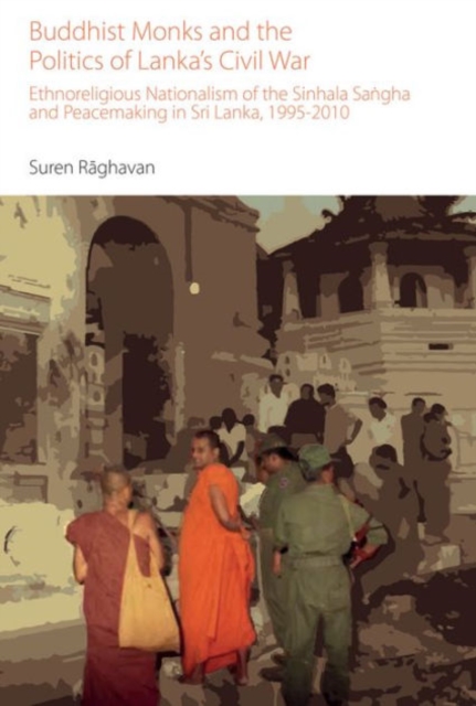 Buddhist Monks and the Politics of Lanka's Civil War : Ethnoreligious Nationalism of the Sinhala Sangha and Peacemaking in Sri Lanka, 1995-2010, Hardback Book