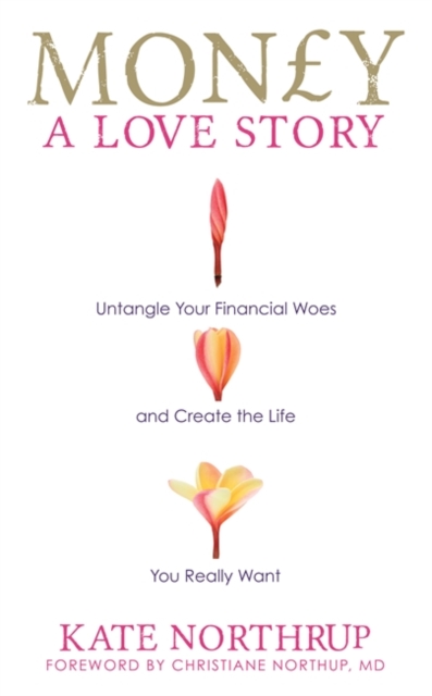 Money, A Love Story : Untangle Your Financial Woes and Create the Life You Really Want, Paperback / softback Book