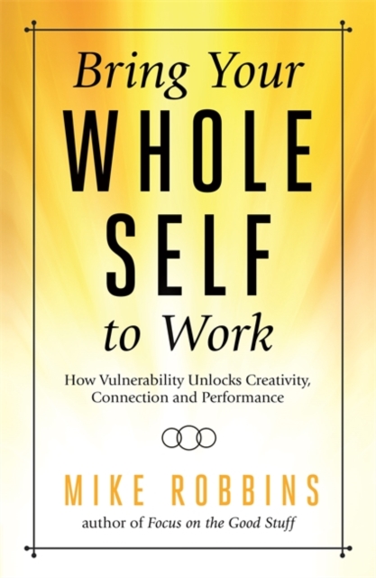 Bring Your Whole Self to Work : How Vulnerability Unlocks Creativity, Connection, and Performance, Paperback / softback Book