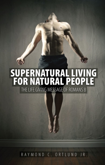 Supernatural Living for Natural People : The Life-giving message of Romans 8, Paperback / softback Book