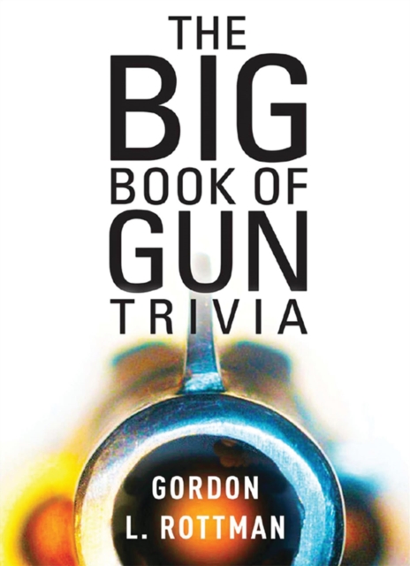 The Big Book of Gun Trivia : Everything you want to know, don t want to know, and don t know you need to know, PDF eBook