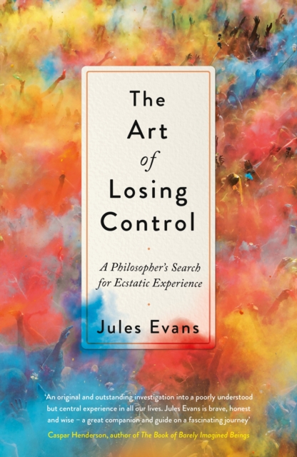 The Art of Losing Control : A Philosopher's Search for Ecstatic Experience, EPUB eBook