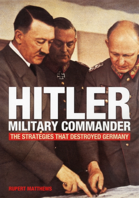 Hitler - Military Commander : The Strategies That Destroyed Germany, Paperback Book