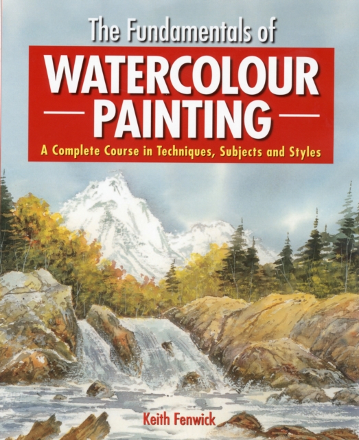 The Fundamentals of Watercolour Painting : A Complete Course in Techniques, Subjects and Styles, Paperback Book