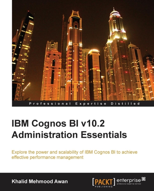 IBM Cognos BI v10.2 Administration Essentials : Explore the power and scalability of IBM Cognos BI for effective performance management, Paperback / softback Book