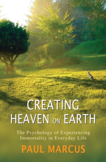 Creating Heaven on Earth : The Psychology of Experiencing Immortality in Everyday Life, Paperback / softback Book