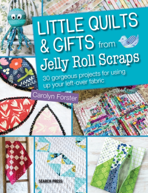 Little Quilts & Gifts from Jelly Roll Scraps : 30 Gorgeous Projects for Using Up Your Left-Over Fabric, Paperback / softback Book
