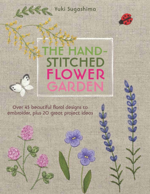 The Hand-Stitched Flower Garden : Over 45 Beautiful Floral Designs to Embroider, Plus 20 Great Project Ideas, Paperback / softback Book