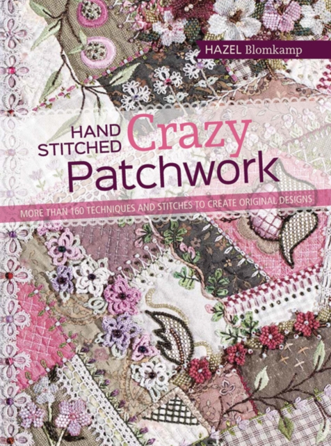 Hand-Stitched Crazy Patchwork : More Than 160 Techniques and Stitches to Create Original Designs, Paperback / softback Book