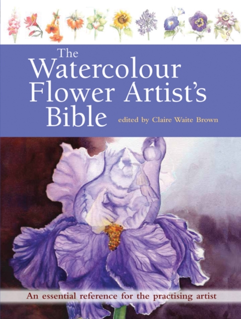 The Watercolour Flower Artist's Bible : An Essential Reference for the Practising Artist, Paperback / softback Book
