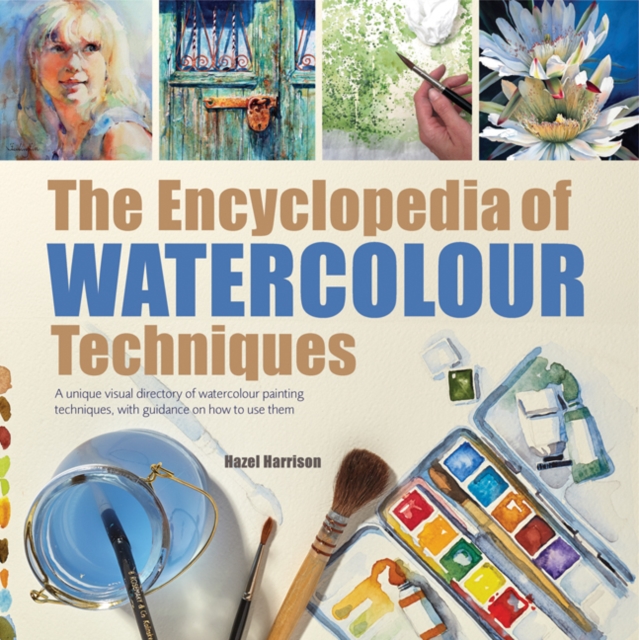 The Encyclopedia of Watercolour Techniques : A Unique Visual Directory of Watercolour Painting Techniques, with Guidance on How to Use Them, Paperback / softback Book