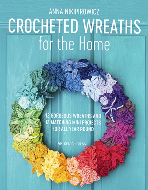 Crocheted Wreaths for the Home : 12 Gorgeous Wreaths and 12 Matching Mini Projects for All Year Round, Paperback / softback Book
