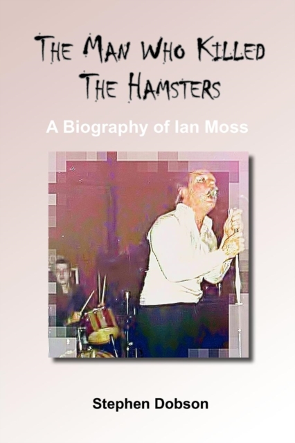 The Man Who Killed the Hamsters - A Biography of Ian Moss, Paperback Book