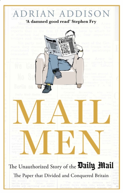 Mail Men : The Unauthorized Story of the Daily Mail - The Paper that Divided and Conquered Britain, Hardback Book