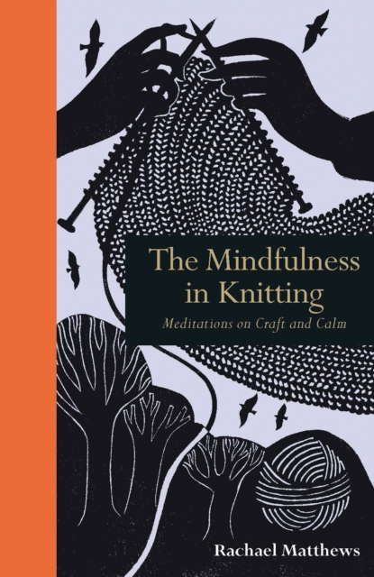 The Mindfulness in Knitting : Meditations on Craft and Calm, Hardback Book