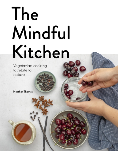 The Mindful Kitchen : Vegetarian Cooking to Relate to Nature, Hardback Book