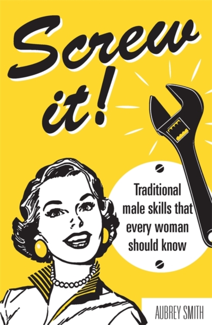 Screw It! : Traditional Male Skills That Every Woman Should Know, EPUB eBook