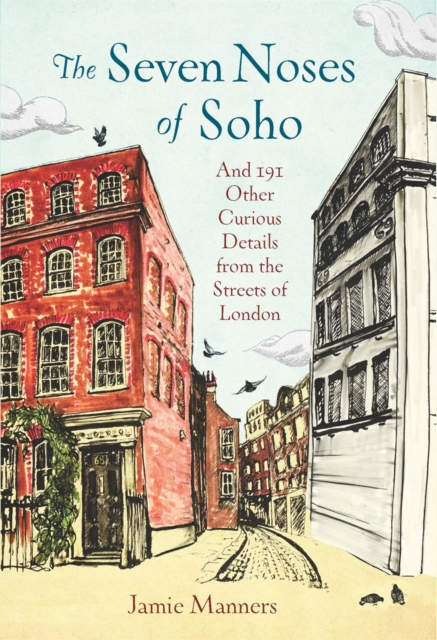 The Seven Noses of Soho : And 191 Other Curious Details from the Streets of London, Hardback Book