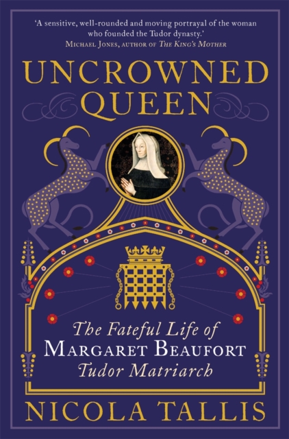 Uncrowned Queen : The Fateful Life of Margaret Beaufort, Tudor Matriarch, Hardback Book