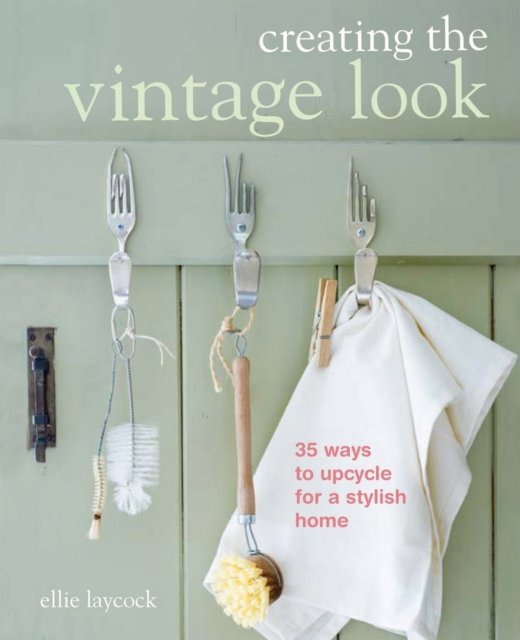 Creating the Vintage Look : 35 Ways to Upcycle for a Stylish Home, Paperback Book
