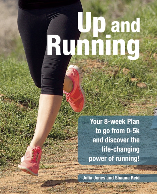Up and Running : Your 8-Week Plan to Go from 0-5k and Beyond and Discover the Life-Changing Power of Running, Paperback / softback Book