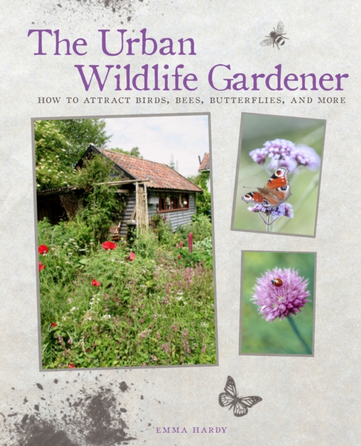 The Urban Wildlife Gardener : How to Attract Birds, Bees, Butterflies, and More, Hardback Book