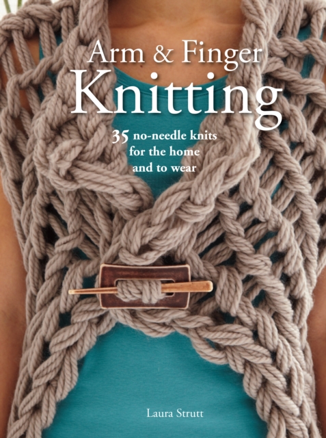 Arm & Finger Knitting : 35 Super-Quick Patterns for No-Needle Knits, Paperback / softback Book
