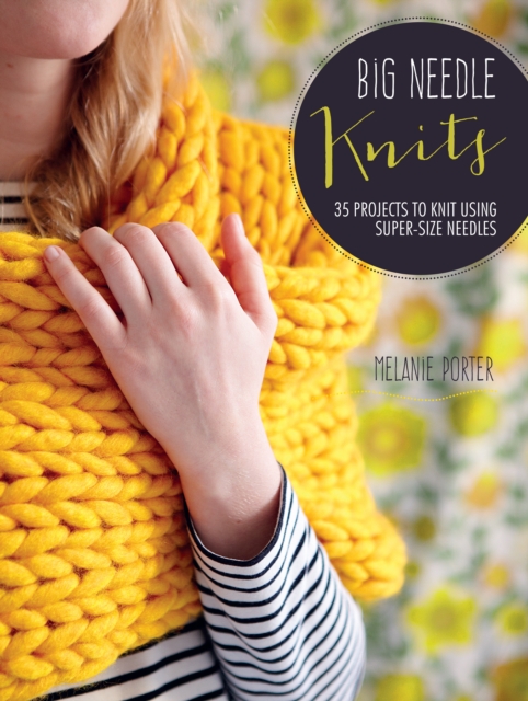 Big Needle Knits : 35 Projects to Knit Using Super-Size Needles, Paperback / softback Book