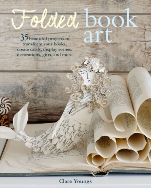Folded Book Art : 35 Beautiful Projects to Transform Your Books-Create Cards, Display Scenes, Decorations, Gifts, and More, Paperback / softback Book