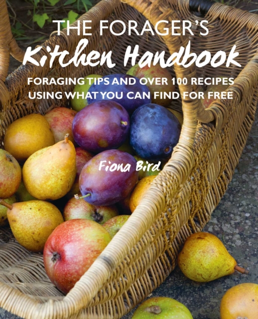 The Forager’s Kitchen Handbook : Foraging Tips and Over 100 Recipes Using What You Can Find for Free, Hardback Book