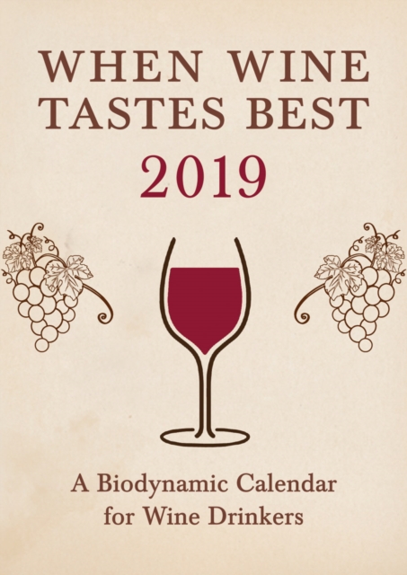 When Wine Tastes Best: A Biodynamic Calendar for Wine Drinkers : 2019, Paperback / softback Book