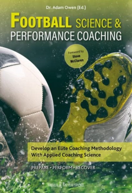 Football Science & Performance Coaching : Develop an Elite Coaching Methodology With Applied Coaching Science, Paperback / softback Book