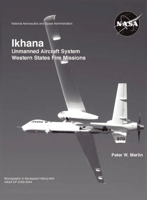 Ikhana : Unmanned Aircraft System Western States Fire Missions (NASA Monographs in Aerospace History Series, Number 44), Hardback Book