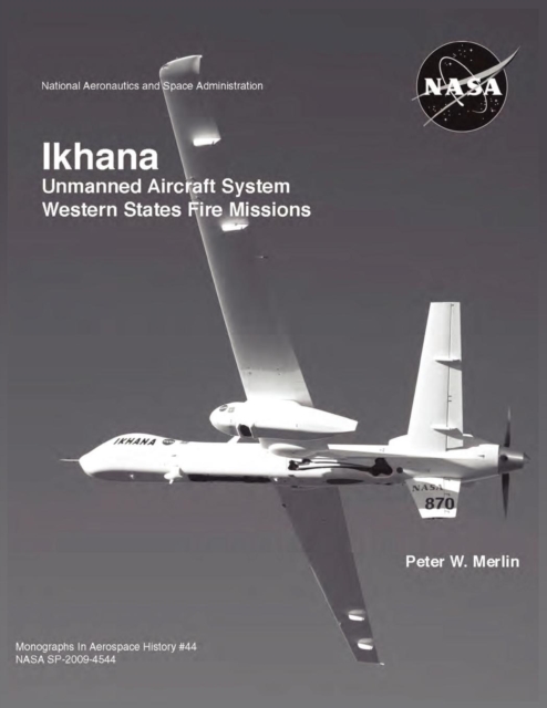 Ikhana : Unmanned Aircraft System Western States Fire Missions (NASA Monographs in Aerospace History series, number 44), Paperback / softback Book