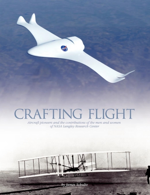 Crafting Flight : Aircraft Pioneers and the Contributions of the Men and Women of NASA Langley Research Center, Paperback / softback Book