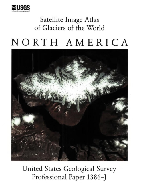 Satellite Image Atlas of Glaciers of the World : North America (U.S. Geological Survey Professional Paper 1386-J), Paperback / softback Book