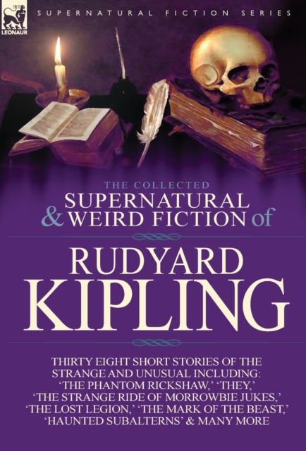 The Collected Supernatural and Weird Fiction of Rudyard Kipling : Thirty-Eight Short Stories of the Strange and Unusual, Hardback Book