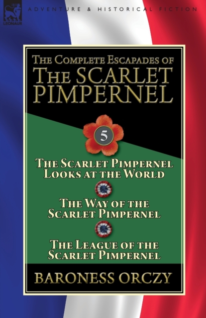 The Complete Escapades of the Scarlet Pimpernel : Volume 5-The Scarlet Pimpernel Looks at the World, The Way of the Scarlet Pimpernel & The League of the Scarlet Pimpernel, Paperback / softback Book